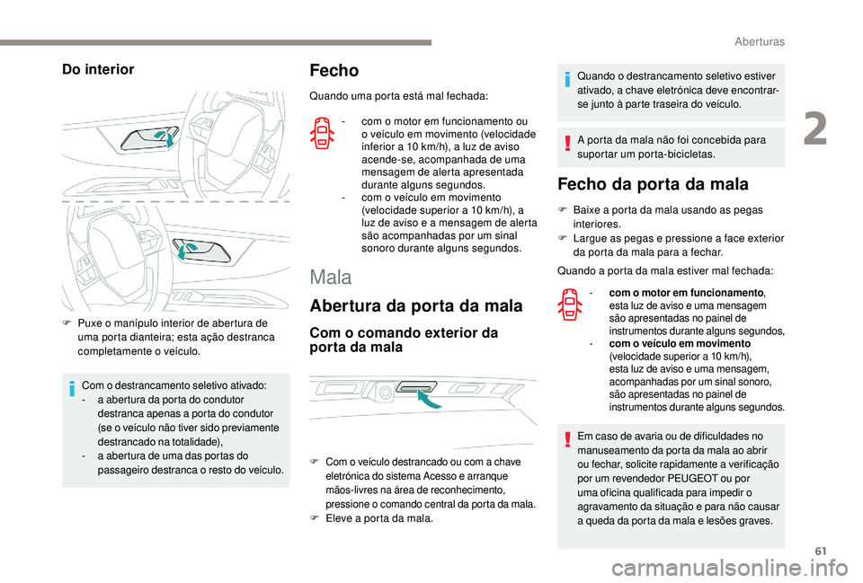 PEUGEOT 3008 2018  Manual de utilização (in Portuguese) 61
Do interior
F Puxe o manípulo interior de abertura de uma porta dianteira; esta ação destranca 
completamente o veículo.
Com o destrancamento seletivo ativado:
-
 
a a
 bertura da porta do cond