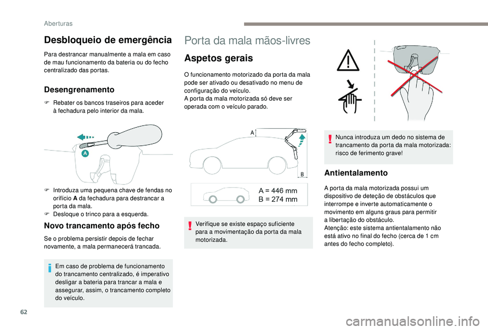 PEUGEOT 3008 2018  Manual de utilização (in Portuguese) 62
Desbloqueio de emergência
Para destrancar manualmente a mala em caso 
de mau funcionamento da bateria ou do fecho 
centralizado das portas.
Desengrenamento
F Rebater os bancos traseiros para acede