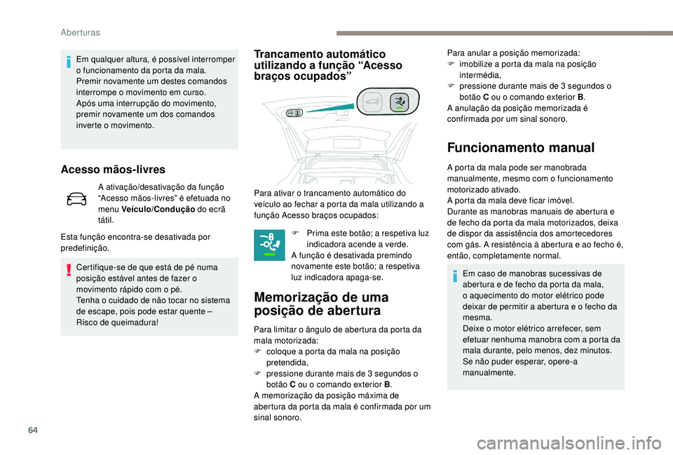 PEUGEOT 3008 2018  Manual de utilização (in Portuguese) 64
Em qualquer altura, é possível interromper 
o funcionamento da porta da mala.
Premir novamente um destes comandos 
interrompe o movimento em curso.
Após uma interrupção do movimento, 
premir n