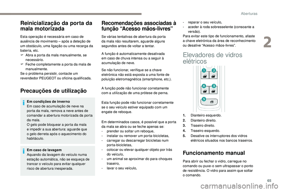 PEUGEOT 3008 2018  Manual de utilização (in Portuguese) 65
Reinicialização da porta da 
mala motorizada
Esta operação é necessária em caso de 
ausência de movimento – após a deteção de 
um obstáculo, uma ligação ou uma recarga da 
bateria, e