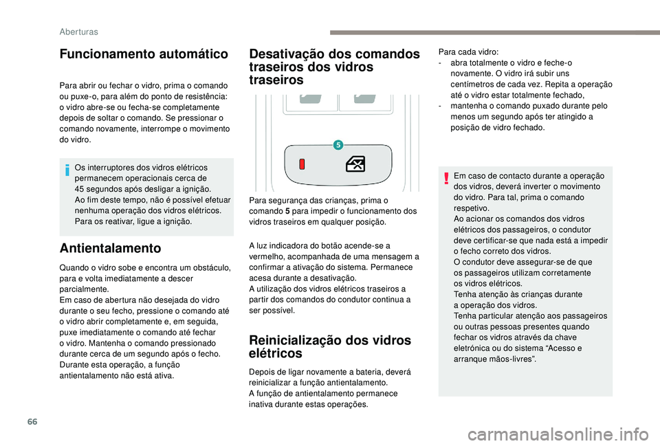 PEUGEOT 3008 2018  Manual de utilização (in Portuguese) 66
Funcionamento automático
Para abrir ou fechar o vidro, prima o comando 
ou puxe-o, para além do ponto de resistência: 
o vidro abre-se ou fecha-se completamente 
depois de soltar o comando. Se p