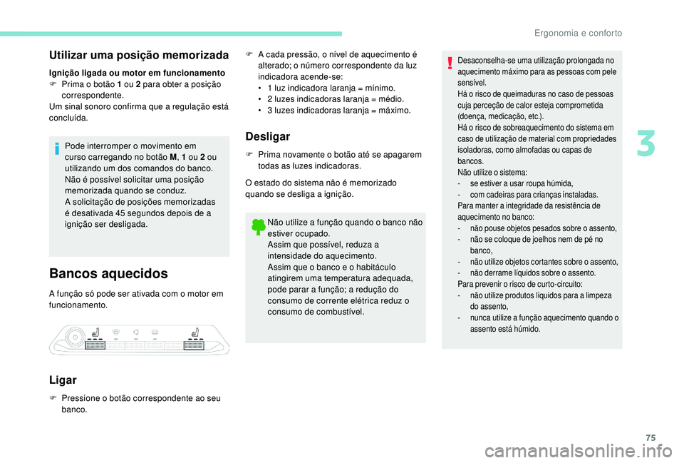 PEUGEOT 3008 2018  Manual de utilização (in Portuguese) 75
Utilizar uma posição memorizada
Ignição ligada ou motor em funcionamento
F P rima o botão 1 ou 2 para obter a posição 
correspondente.
Um sinal sonoro confirma que a regulação está 
concl