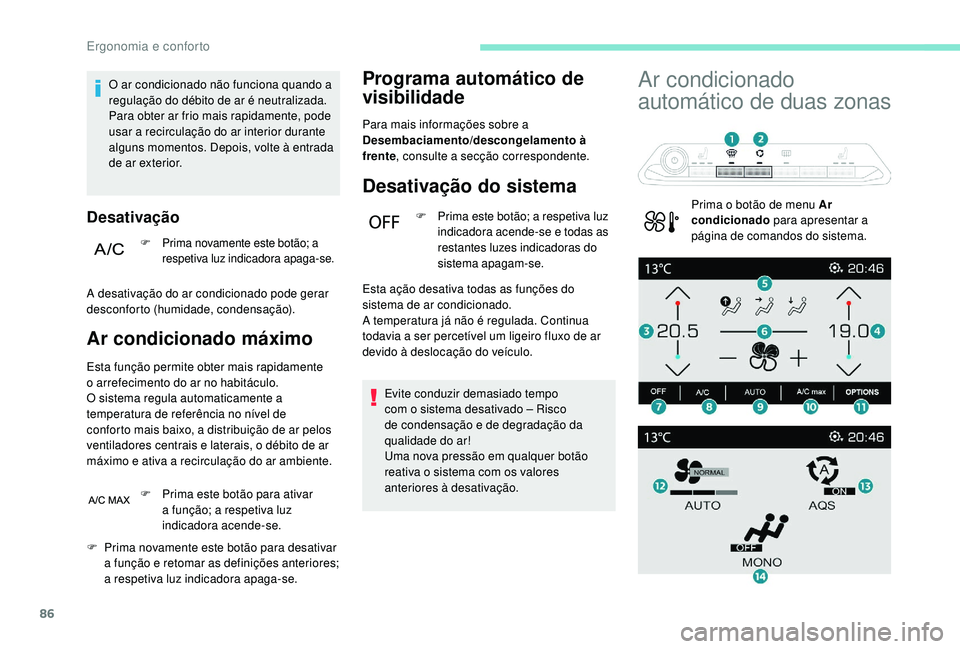 PEUGEOT 3008 2018  Manual de utilização (in Portuguese) 86
O ar condicionado não funciona quando a 
regulação do débito de ar é neutralizada.
Para obter ar frio mais rapidamente, pode 
usar a recirculação do ar interior durante 
alguns momentos. Dep