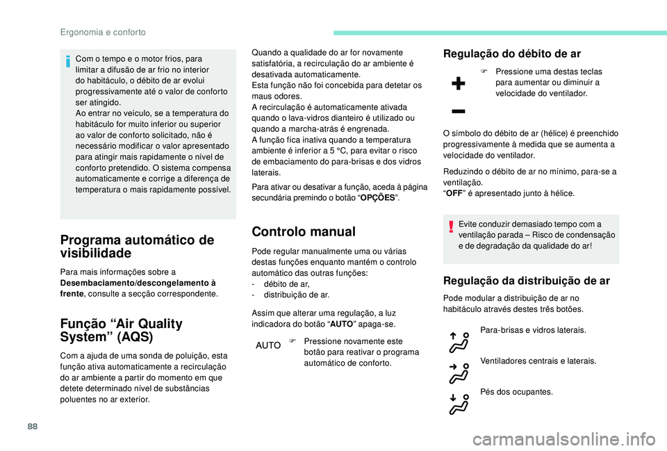 PEUGEOT 3008 2018  Manual de utilização (in Portuguese) 88
Com o tempo e o motor frios, para 
limitar a difusão de ar frio no interior 
do habitáculo, o débito de ar evolui 
progressivamente até o valor de conforto 
ser atingido.
Ao entrar no veículo,