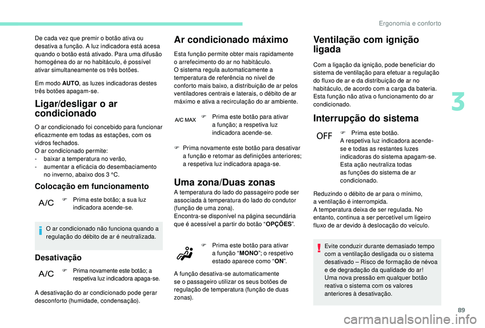 PEUGEOT 3008 2018  Manual de utilização (in Portuguese) 89
De cada vez que premir o botão ativa ou 
desativa a função. A luz indicadora está acesa 
quando o botão está ativado. Para uma difusão 
homogénea do ar no habitáculo, é possível 
ativar 