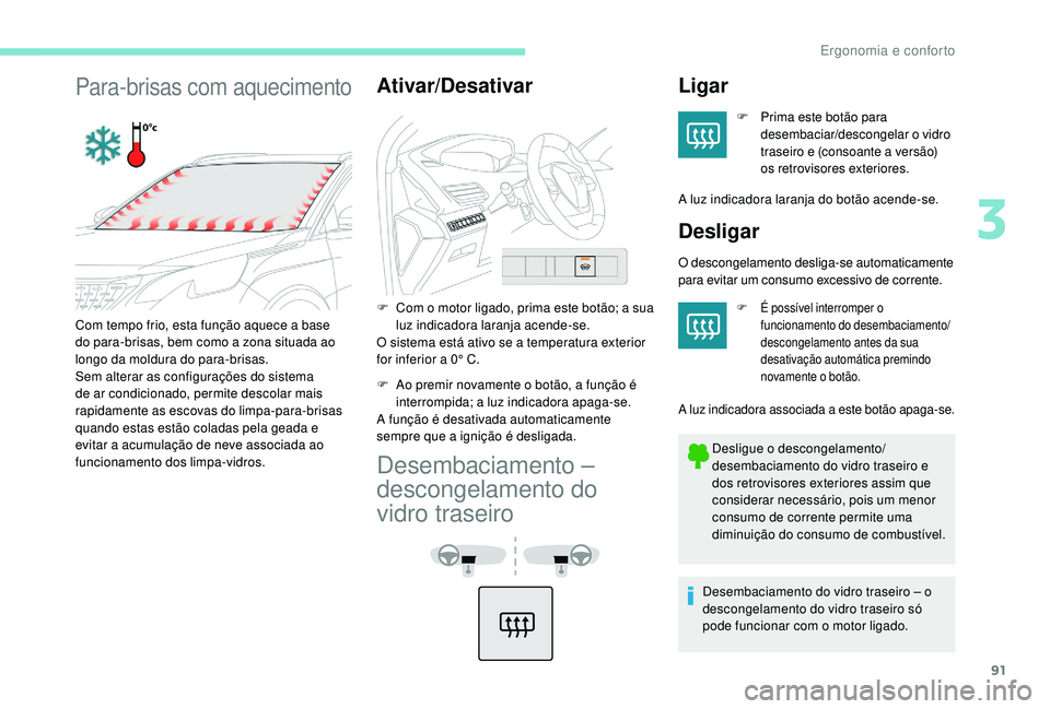 PEUGEOT 3008 2018  Manual de utilização (in Portuguese) 91
Para-brisas com aquecimentoAtivar/Desativar
F Com o motor ligado, prima este botão; a  sua 
luz indicadora laranja acende-se.
O sistema está ativo se a temperatura exterior 
for inferior a 0° C.
