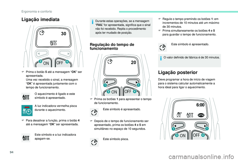 PEUGEOT 3008 2018  Manual de utilização (in Portuguese) 94
F Prima o botão 5 até a mensagem “OK” ser 
apresentada.  
Uma vez recebido o sinal, a mensagem 
“ OK ” é apresentada juntamente com o 
tempo de funcionamento.
F
 
P
 ara desativar a fun