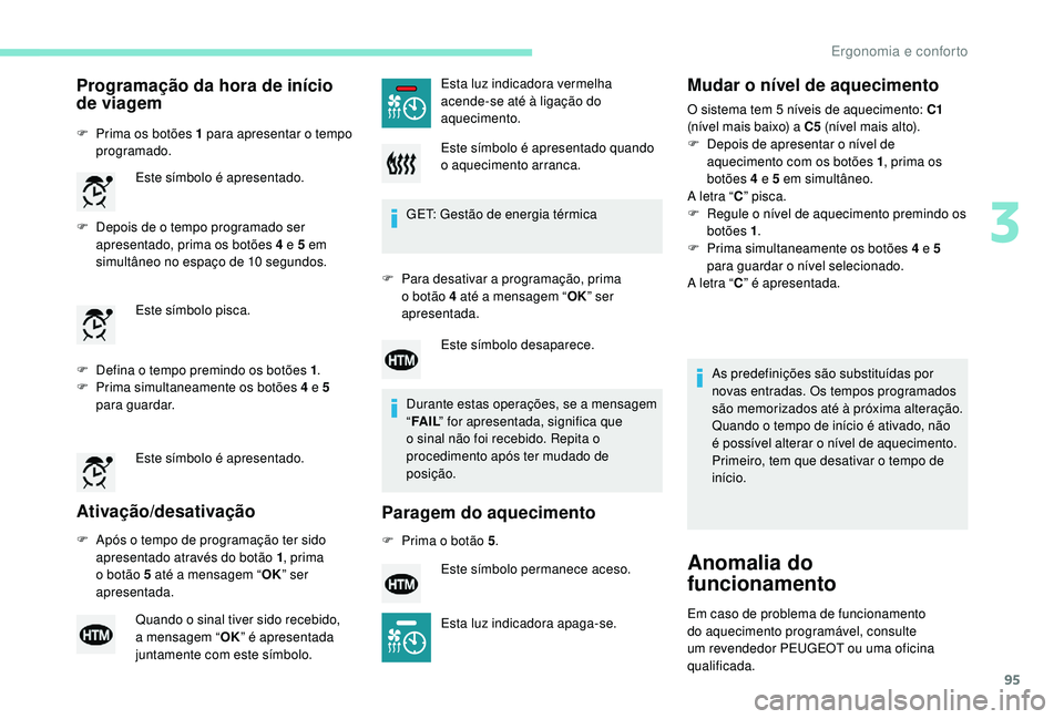 PEUGEOT 3008 2018  Manual de utilização (in Portuguese) 95
Programação da hora de início 
de viagem
F Prima os botões 1 para apresentar o tempo programado.
F
 
D
 epois de o tempo programado ser 
apresentado, prima os botões 4 e 5 em 
simultâneo no e