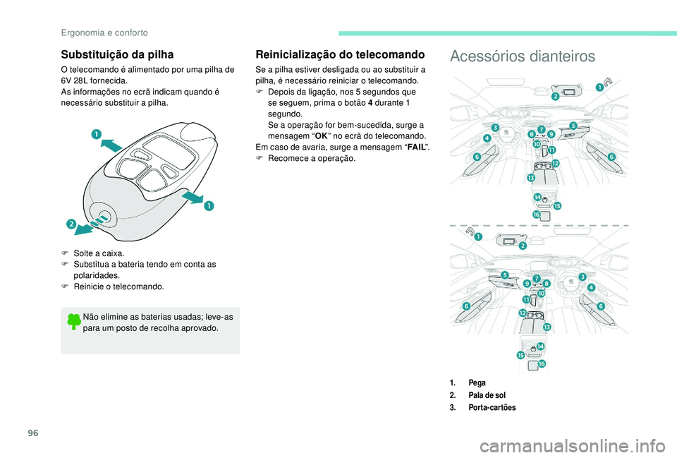 PEUGEOT 3008 2018  Manual de utilização (in Portuguese) 96
Substituição da pilha
O telecomando é alimentado por uma pilha de 
6V 28L fornecida.
As informações no ecrã indicam quando é 
necessário substituir a pilha.Acessórios dianteiros
Não elimi