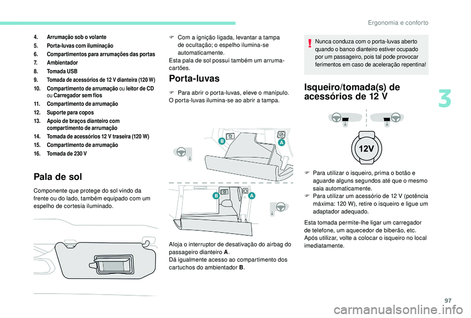 PEUGEOT 3008 2018  Manual de utilização (in Portuguese) 97
4.Arrumação sob o volante
5. Porta-luvas com iluminação
6. Compartimentos para arrumações das portas
7. Ambientador
8. Tomada USB
9.
Tomada de acessórios de 12 V dianteira (120 W)
10. Compar