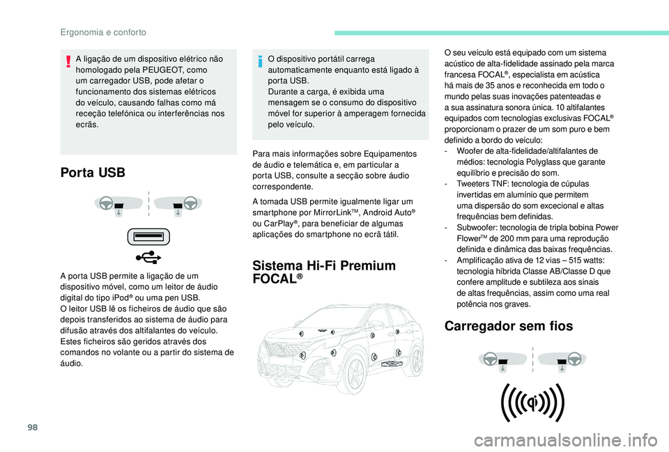 PEUGEOT 3008 2018  Manual de utilização (in Portuguese) 98
Por ta USB
A porta USB permite a ligação de um 
dispositivo móvel, como um leitor de áudio 
digital do tipo iPod
® ou uma pen USB.
O leitor USB lê os ficheiros de áudio que são 
depois tran