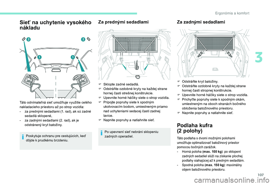 PEUGEOT 3008 2018 Návod na použitie (in Slovakian) 107
Sieť na uchytenie vysokého
nákladu
Poskytuje ochranu pre cestujúcich, keď
dôjde k prudkému brzdeniu.
Za prednými sedadlami
Po upevnení sieť nebráni sklopeniu
zadných operadiel.
Tát PEUGEOT 3008 2018 Návod na použitie (in Slovakian) 107
Sieť na uchytenie vysokého
nákladu
Poskytuje ochranu pre cestujúcich, keď
dôjde k prudkému brzdeniu.
Za prednými sedadlami
Po upevnení sieť nebráni sklopeniu
zadných operadiel.
Tát