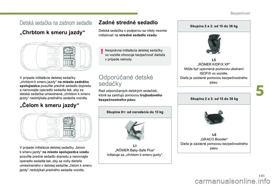 PEUGEOT 3008 2018 Návod na použitie (in Slovakian) 141
Detská sedačka na zadnom sedadle
„Chrbtom k smeru jazdy“
„Čelom k smeru jazdy“
V prípade inštalácie detskej sedačky „čelom
k smeru jazdy“ na miesto spolujazdca vzadu
posuň PEUGEOT 3008 2018 Návod na použitie (in Slovakian) 141
Detská sedačka na zadnom sedadle
„Chrbtom k smeru jazdy“
„Čelom k smeru jazdy“
V prípade inštalácie detskej sedačky „čelom
k smeru jazdy“ na miesto spolujazdca vzadu
posuň