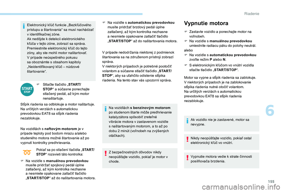 PEUGEOT 3008 2018 Návod na použitie (in Slovakian) 155
Elektronický kľúč funkcie „Bezkľúčového
prístupu a štartovania“ sa musí nachádzať
v identifikačnej zóne.
Ak nedôjde k
detekcii elektronického
kľúča v
tejto zóne, z PEUGEOT 3008 2018 Návod na použitie (in Slovakian) 155
Elektronický kľúč funkcie „Bezkľúčového
prístupu a štartovania“ sa musí nachádzať
v identifikačnej zóne.
Ak nedôjde k
detekcii elektronického
kľúča v
tejto zóne, z