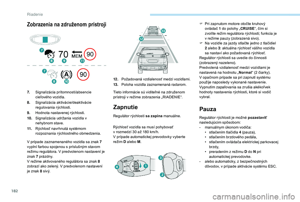 PEUGEOT 3008 2018  Návod na použitie (in Slovakian) 182
Zobrazenia na združenom prístroji
Zapnutie
Regulátor rýchlosti sa zapína manuálne.
Rýchlosť vozidla sa musí pohybovať 
v
  rozmedzí 30 až 180   km/h.
V
  prípade automatickej prevodov