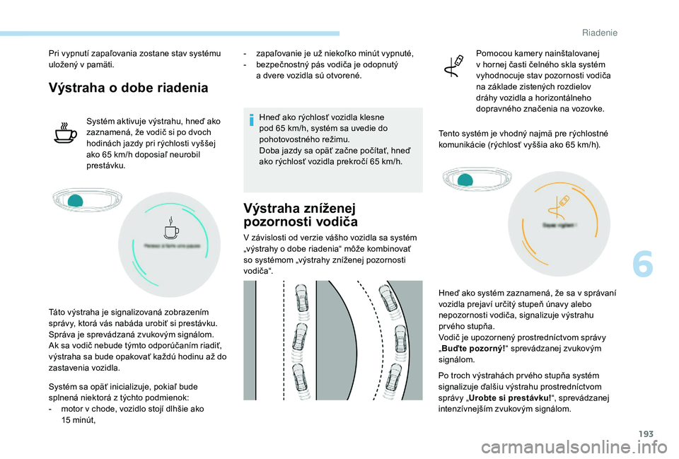 PEUGEOT 3008 2018  Návod na použitie (in Slovakian) 193
Pri vypnutí zapaľovania zostane stav systému 
uložený v  pamäti.
Výstraha o dobe riadenia
Systém aktivuje výstrahu, hneď ako 
zaznamená, že vodič si po dvoch 
hodinách jazdy pri rýc