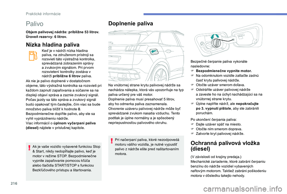 PEUGEOT 3008 2018  Návod na použitie (in Slovakian) 216
Palivo
Objem palivovej nádrže: približne 53 litrov.
Úroveň rezer vy: 6  litrov.
Nízka hladina paliva
Keď je v nádrži nízka hladina 
paliva, na združenom prístroji sa 
rozsvieti táto v