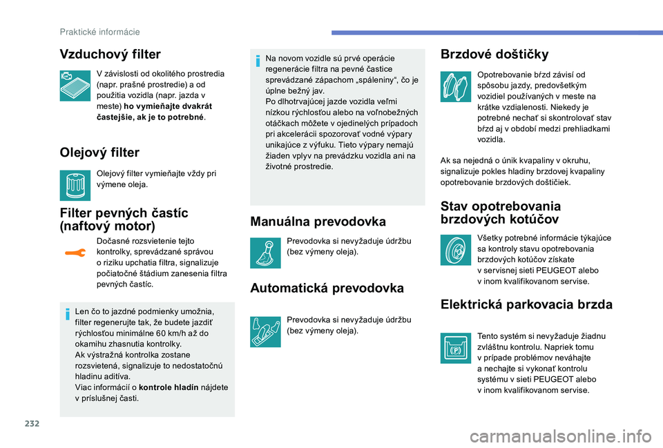 PEUGEOT 3008 2018 Návod na použitie (in Slovakian) 232
Vzduchový filter
V závislosti od okolitého prostredia
(napr. prašné prostredie) a od
použitia vozidla (napr. jazda v
m e s te) ho vymieňajte dvakrát
častejšie, ak je to potrebné .
O PEUGEOT 3008 2018 Návod na použitie (in Slovakian) 232
Vzduchový filter
V závislosti od okolitého prostredia
(napr. prašné prostredie) a od
použitia vozidla (napr. jazda v
m e s te) ho vymieňajte dvakrát
častejšie, ak je to potrebné .
O