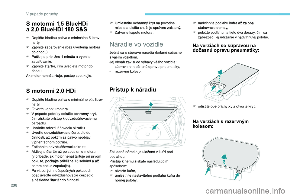 PEUGEOT 3008 2018 Návod na použitie (in Slovakian) 238
S motormi 1,5 BlueHDi
a
2
,0 BlueHDi 180 S&S
F Doplňte hladinu paliva o minimálne 5 litrov
n af t y.
F
Z
apnite zapaľovanie (bez uvedenia motora
do chodu).
F
P
očkajte približne PEUGEOT 3008 2018 Návod na použitie (in Slovakian) 238
S motormi 1,5 BlueHDi
a
2
,0 BlueHDi 180 S&S
F Doplňte hladinu paliva o minimálne 5 litrov
n af t y.
F
Z
apnite zapaľovanie (bez uvedenia motora
do chodu).
F
P
očkajte približne