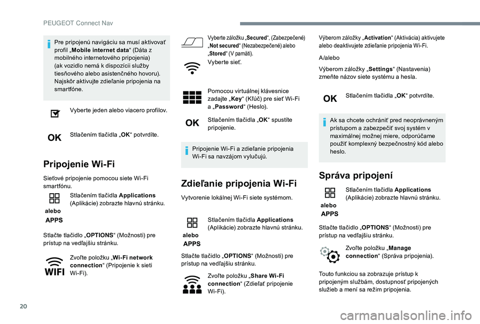 PEUGEOT 3008 2018 Návod na použitie (in Slovakian) 20
Pre pripojenú navigáciu sa musí aktivovať
profil „Mobile internet data “ (Dáta z
mobilného internetového pripojenia)
(ak vozidlo nemá k dispozícii služby
tiesňového alebo asist PEUGEOT 3008 2018 Návod na použitie (in Slovakian) 20
Pre pripojenú navigáciu sa musí aktivovať
profil „Mobile internet data “ (Dáta z
mobilného internetového pripojenia)
(ak vozidlo nemá k dispozícii služby
tiesňového alebo asist