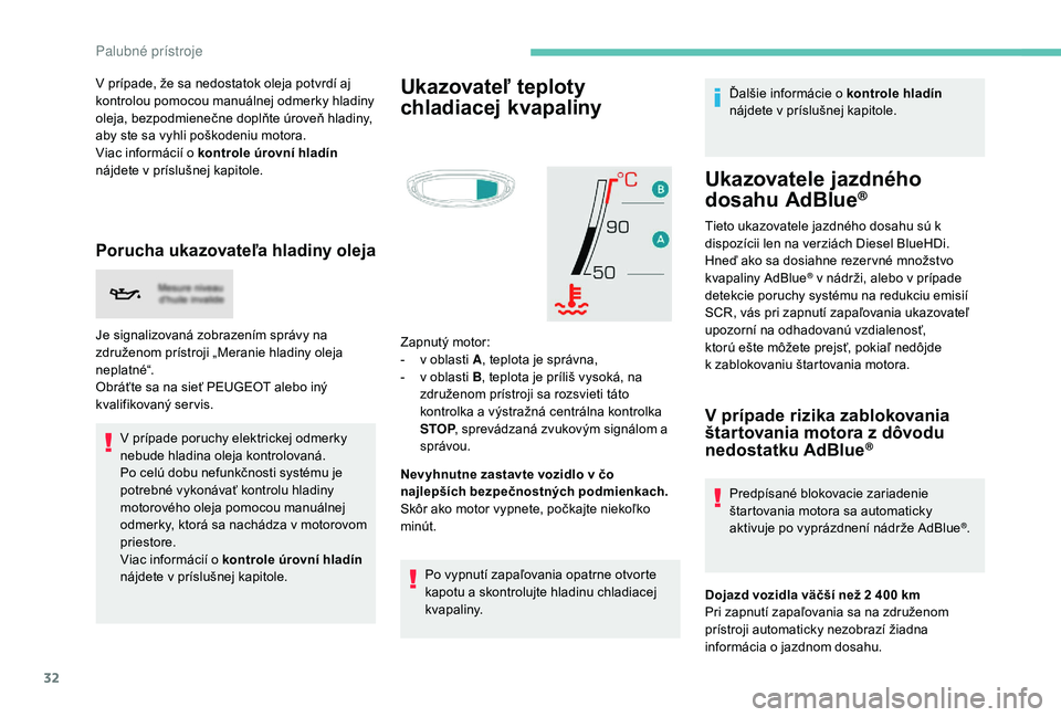 PEUGEOT 3008 2018  Návod na použitie (in Slovakian) 32
V prípade, že sa nedostatok oleja potvrdí aj 
kontrolou pomocou manuálnej odmerky hladiny 
oleja, bezpodmienečne doplňte úroveň hladiny, 
aby ste sa vyhli poškodeniu motora.
Viac informác