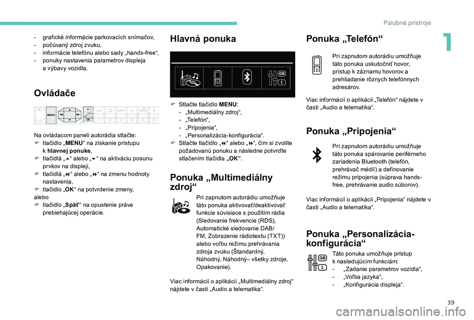 PEUGEOT 3008 2018 Návod na použitie (in Slovakian) 39
- grafické informácie parkovacích snímačov,
- p očúvaný zdroj zvuku,
-
in
formácie telefónu alebo sady „hands-free“,
-
p
onuky nastavenia parametrov displeja
a
výbavy vozidl PEUGEOT 3008 2018 Návod na použitie (in Slovakian) 39
- grafické informácie parkovacích snímačov,
- p očúvaný zdroj zvuku,
-
in
formácie telefónu alebo sady „hands-free“,
-
p
onuky nastavenia parametrov displeja
a
výbavy vozidl
