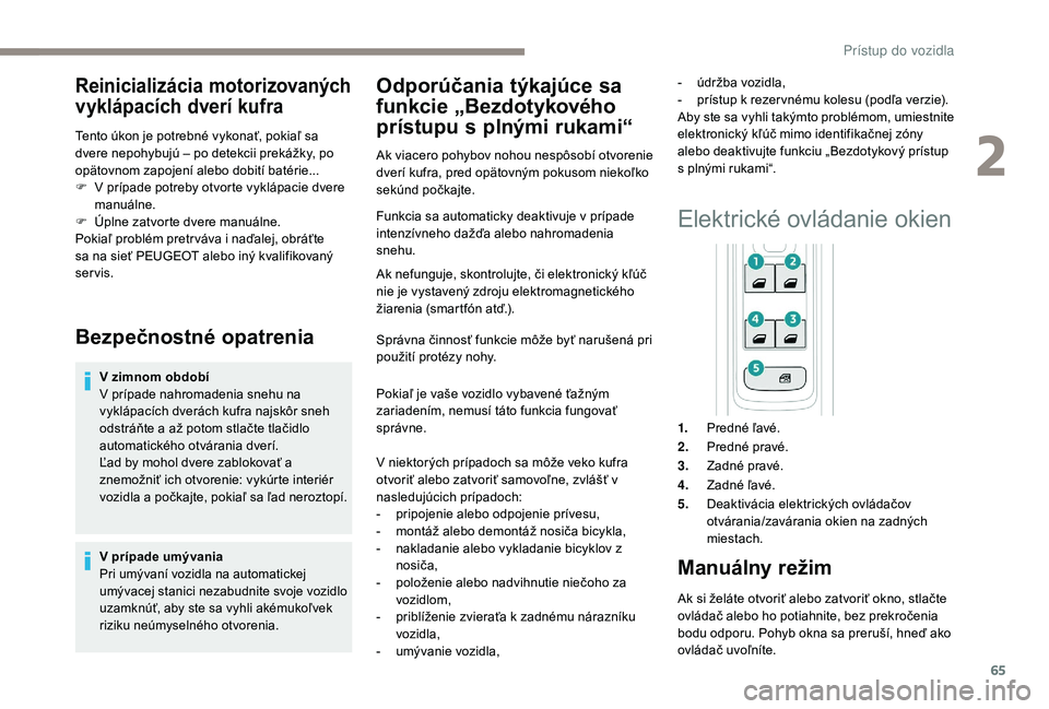 PEUGEOT 3008 2018 Návod na použitie (in Slovakian) 65
Reinicializácia motorizovaných
vyklápacích dverí kufra
Tento úkon je potrebné vykonať, pokiaľ sa
dvere nepohybujú – po detekcii prekážky, po
opätovnom zapojení alebo dobití bat PEUGEOT 3008 2018 Návod na použitie (in Slovakian) 65
Reinicializácia motorizovaných
vyklápacích dverí kufra
Tento úkon je potrebné vykonať, pokiaľ sa
dvere nepohybujú – po detekcii prekážky, po
opätovnom zapojení alebo dobití bat