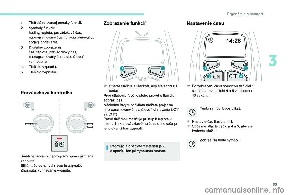 PEUGEOT 3008 2018 Návod na použitie (in Slovakian) 93
Prevádzková kontrolkaZobrazenie funkcií
Informácia o teplote v interiéri je k
dispozícii len pri vypnutom motore.
Nastavenie času
F Nastavte čas tlačidlami 1
.
F S účasne stlačte tla PEUGEOT 3008 2018 Návod na použitie (in Slovakian) 93
Prevádzková kontrolkaZobrazenie funkcií
Informácia o teplote v interiéri je k
dispozícii len pri vypnutom motore.
Nastavenie času
F Nastavte čas tlačidlami 1
.
F S účasne stlačte tla