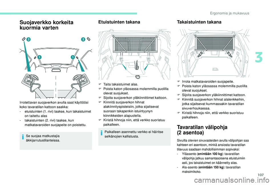 PEUGEOT 3008 2018 Omistajan Käsikirja (in Finnish) 107
Suojaverkko korkeita
kuormia varten
Se suojaa matkustajia
äkkijarrutustilanteissa.
Etuistuinten takana
Paikalleen asennettu verkko ei häiritse
selkänojien kallistusta.
Irrotettavan suojaverk PEUGEOT 3008 2018 Omistajan Käsikirja (in Finnish) 107
Suojaverkko korkeita
kuormia varten
Se suojaa matkustajia
äkkijarrutustilanteissa.
Etuistuinten takana
Paikalleen asennettu verkko ei häiritse
selkänojien kallistusta.
Irrotettavan suojaverk