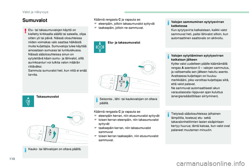 PEUGEOT 3008 2018 Omistajan Käsikirja (in Finnish) 110
Sumuvalot
Etu- tai takasumuvalojen käyttö on
kielletty kirkkaalla säällä tai sateella, olipa
sitten yö tai päivä. Näissä olosuhteissa
niiden voimakas valo saattaa häikäistä
muita PEUGEOT 3008 2018 Omistajan Käsikirja (in Finnish) 110
Sumuvalot
Etu- tai takasumuvalojen käyttö on
kielletty kirkkaalla säällä tai sateella, olipa
sitten yö tai päivä. Näissä olosuhteissa
niiden voimakas valo saattaa häikäistä
muita
