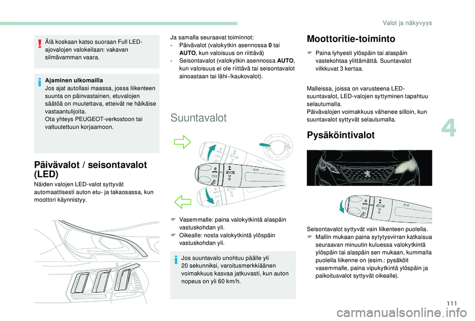 PEUGEOT 3008 2018 Omistajan Käsikirja (in Finnish) 111
Älä koskaan katso suoraan Full LED-
ajovalojen valokeilaan: vakavan
silmävamman vaara.
Ajaminen ulkomailla
Jos ajat autollasi maassa, jossa liikenteen
suunta on päinvastainen, etuvalojen
s PEUGEOT 3008 2018 Omistajan Käsikirja (in Finnish) 111
Älä koskaan katso suoraan Full LED-
ajovalojen valokeilaan: vakavan
silmävamman vaara.
Ajaminen ulkomailla
Jos ajat autollasi maassa, jossa liikenteen
suunta on päinvastainen, etuvalojen
s