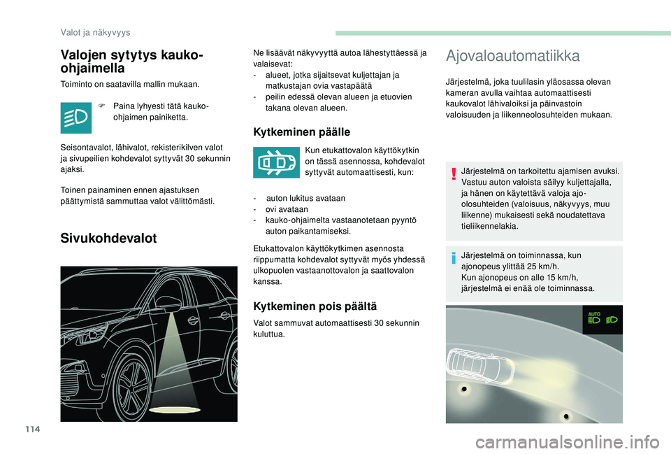 PEUGEOT 3008 2018 Omistajan Käsikirja (in Finnish) 114
Ajovaloautomatiikka
Järjestelmä, joka tuulilasin yläosassa olevan
kameran avulla vaihtaa automaattisesti
kaukovalot lähivaloiksi ja päinvastoin
valoisuuden ja liikenneolosuhteiden mukaan.J PEUGEOT 3008 2018 Omistajan Käsikirja (in Finnish) 114
Ajovaloautomatiikka
Järjestelmä, joka tuulilasin yläosassa olevan
kameran avulla vaihtaa automaattisesti
kaukovalot lähivaloiksi ja päinvastoin
valoisuuden ja liikenneolosuhteiden mukaan.J
