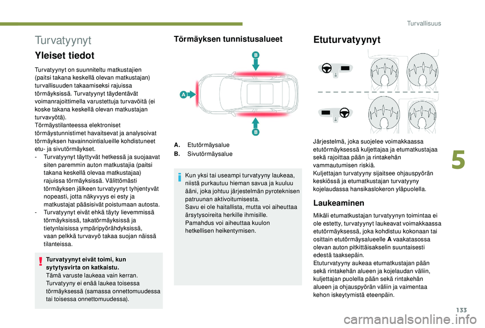 PEUGEOT 3008 2018 Omistajan Käsikirja (in Finnish) 133
Tu r v a t y y n y t
Yleiset tiedot
Turvatyynyt on suunniteltu matkustajien
(paitsi takana keskellä olevan matkustajan)
turvallisuuden takaamiseksi rajuissa
törmäyksissä. Turvatyynyt täyde PEUGEOT 3008 2018 Omistajan Käsikirja (in Finnish) 133
Tu r v a t y y n y t
Yleiset tiedot
Turvatyynyt on suunniteltu matkustajien
(paitsi takana keskellä olevan matkustajan)
turvallisuuden takaamiseksi rajuissa
törmäyksissä. Turvatyynyt täyde