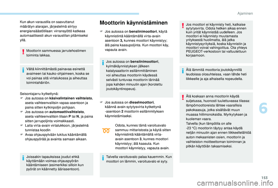 PEUGEOT 3008 2018 Omistajan Käsikirja (in Finnish) 153
Kun akun varaustila on saavuttanut
määrätyn alarajan, järjestelmä siirtyy
energiansäästötilaan: virransyöttö katkeaa
automaattisesti akun varaustilan pitämiseksi
yllä.Moottorin sam PEUGEOT 3008 2018 Omistajan Käsikirja (in Finnish) 153
Kun akun varaustila on saavuttanut
määrätyn alarajan, järjestelmä siirtyy
energiansäästötilaan: virransyöttö katkeaa
automaattisesti akun varaustilan pitämiseksi
yllä.Moottorin sam