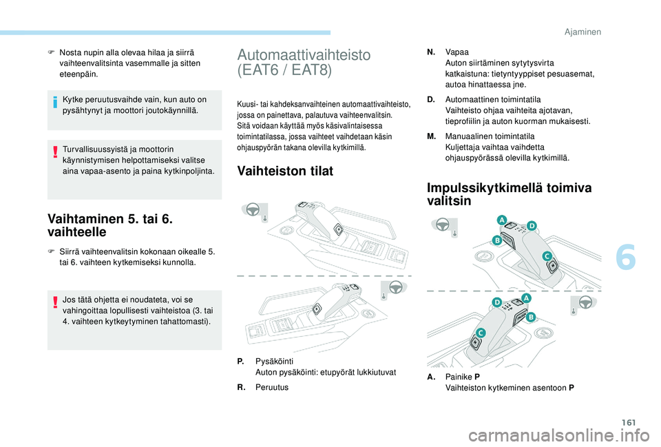 PEUGEOT 3008 2018 Omistajan Käsikirja (in Finnish) 161
F Nosta nupin alla olevaa hilaa ja siirrä vaihteenvalitsinta vasemmalle ja sitten
eteenpäin.
Kytke peruutusvaihde vain, kun auto on
pysähtynyt ja moottori joutokäynnillä.
Tur vallisuussyist PEUGEOT 3008 2018 Omistajan Käsikirja (in Finnish) 161
F Nosta nupin alla olevaa hilaa ja siirrä vaihteenvalitsinta vasemmalle ja sitten
eteenpäin.
Kytke peruutusvaihde vain, kun auto on
pysähtynyt ja moottori joutokäynnillä.
Tur vallisuussyist