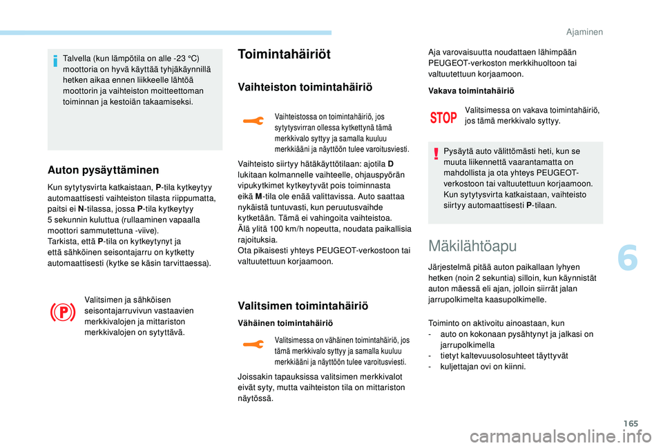 PEUGEOT 3008 2018 Omistajan Käsikirja (in Finnish) 165
Talvella (kun lämpötila on alle -23 °C)
moottoria on hyvä käyttää tyhjäkäynnillä
hetken aikaa ennen liikkeelle lähtöä
moottorin ja vaihteiston moitteettoman
toiminnan ja kestoiän PEUGEOT 3008 2018 Omistajan Käsikirja (in Finnish) 165
Talvella (kun lämpötila on alle -23 °C)
moottoria on hyvä käyttää tyhjäkäynnillä
hetken aikaa ennen liikkeelle lähtöä
moottorin ja vaihteiston moitteettoman
toiminnan ja kestoiän