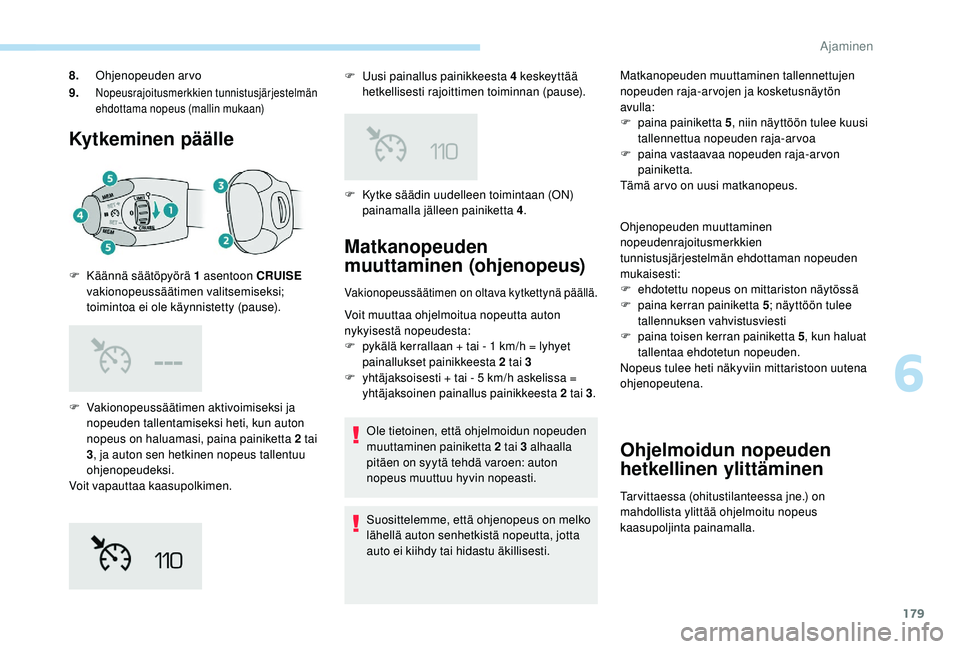 PEUGEOT 3008 2018  Omistajan Käsikirja (in Finnish) 179
Kytkeminen päälle
F Vakionopeussäätimen aktivoimiseksi ja nopeuden tallentamiseksi heti, kun auton 
nopeus on haluamasi, paina painiketta 2 tai 
3, ja auton sen hetkinen nopeus tallentuu 
ohje