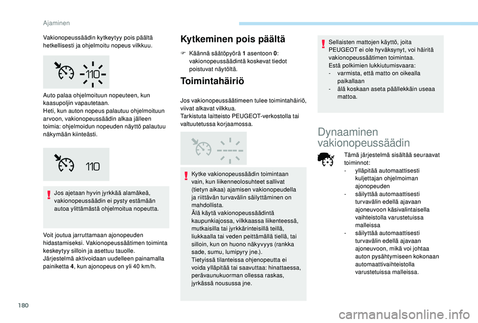 PEUGEOT 3008 2018  Omistajan Käsikirja (in Finnish) 180
Jos ajetaan hyvin jyrkkää alamäkeä, 
vakionopeussäädin ei pysty estämään 
autoa ylittämästä ohjelmoitua nopeutta.
Voit joutua jarruttamaan ajonopeuden 
hidastamiseksi. Vakionopeussää