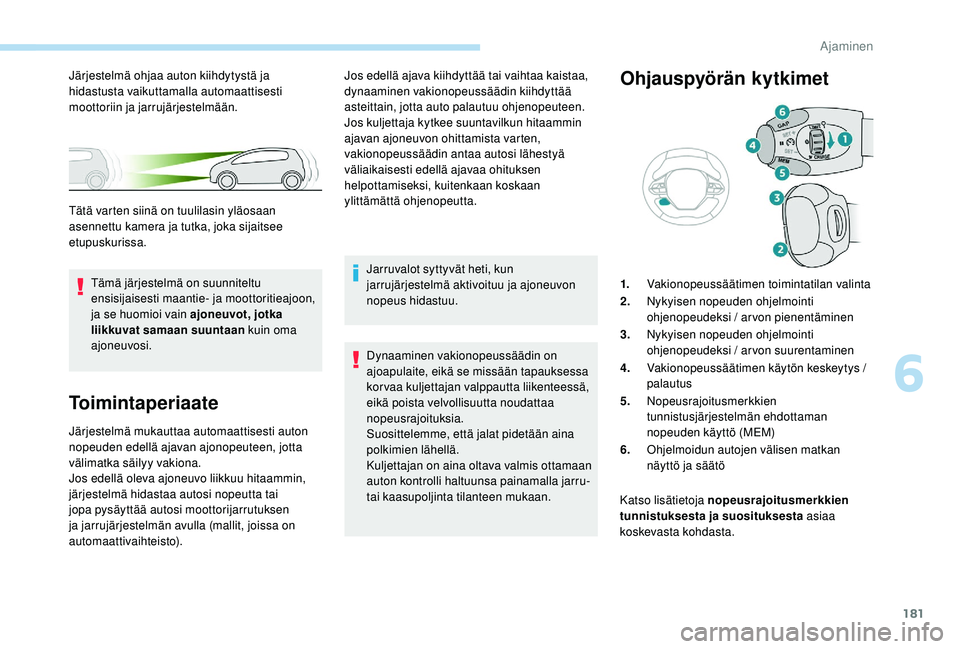 PEUGEOT 3008 2018  Omistajan Käsikirja (in Finnish) 181
Toimintaperiaate
Järjestelmä mukauttaa automaattisesti auton 
nopeuden edellä ajavan ajonopeuteen, jotta 
välimatka säilyy vakiona.
Jos edellä oleva ajoneuvo liikkuu hitaammin, 
järjestelm