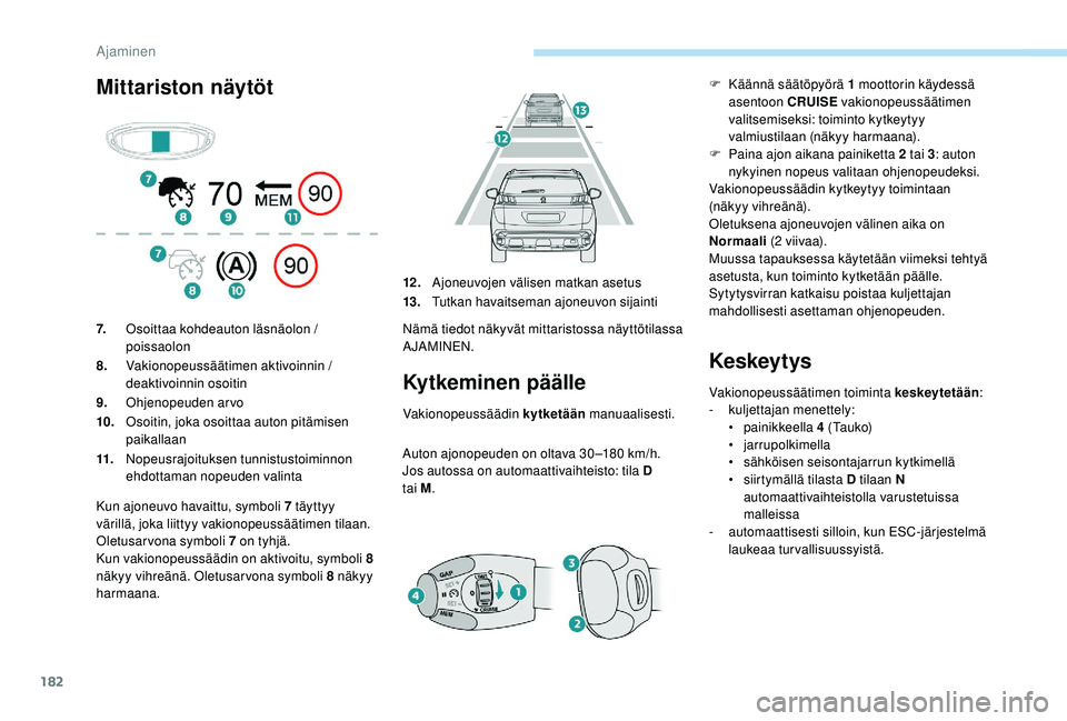 PEUGEOT 3008 2018  Omistajan Käsikirja (in Finnish) 182
Mittariston näytötKytkeminen päälle
Vakionopeussäädin kytketään manuaalisesti.
Auton ajonopeuden on oltava 30 –180 km/h.
Jos autossa on automaattivaihteisto: tila D 
tai
  M.
Keskeytys
V