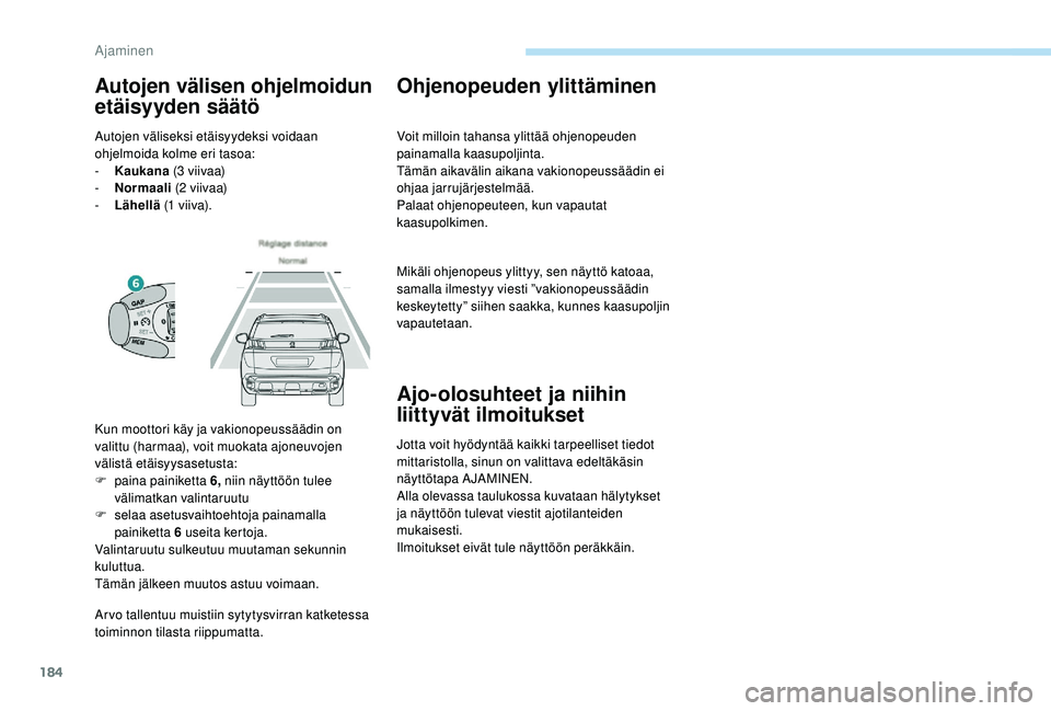 PEUGEOT 3008 2018  Omistajan Käsikirja (in Finnish) 184
Arvo tallentuu muistiin sytytysvirran katketessa 
toiminnon tilasta riippumatta.
Ohjenopeuden ylittäminen
Voit milloin tahansa ylittää ohjenopeuden 
painamalla kaasupoljinta.
Tämän aikavälin