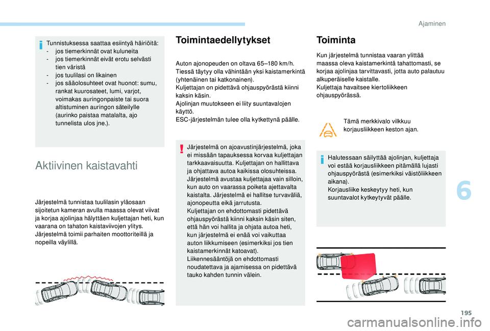 PEUGEOT 3008 2018  Omistajan Käsikirja (in Finnish) 195
Tunnistuksessa saattaa esiintyä häiriöitä:
- j os tiemerkinnät ovat kuluneita
-
 
j
 os tiemerkinnät eivät erotu selvästi 
tien väristä
-
 j

os tuulilasi on likainen
-
 
j
 os sääolos