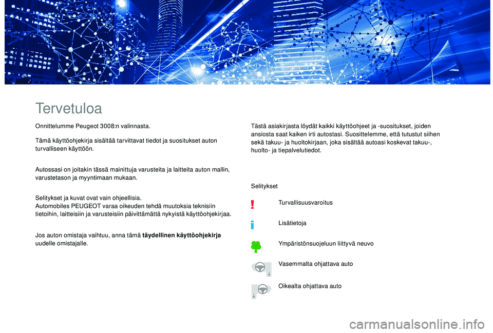 PEUGEOT 3008 2018  Omistajan Käsikirja (in Finnish) Tervetuloa
Onnittelumme Peugeot 3008:n valinnasta.
Tämä käyttöohjekirja sisältää tar vittavat tiedot ja suositukset auton 
turvalliseen käyttöön.
Autossasi on joitakin tässä mainittuja var