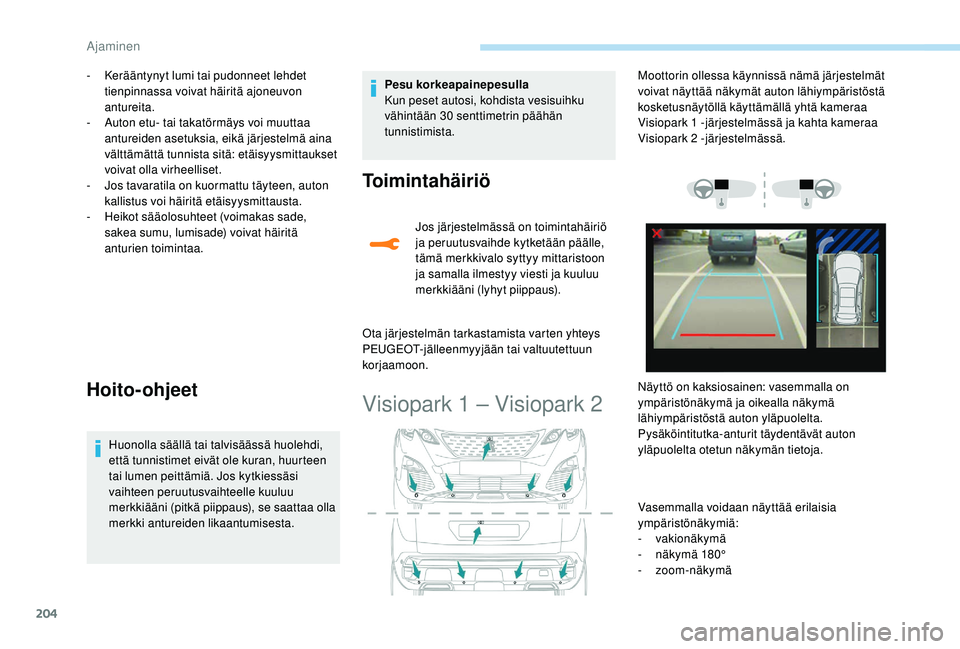 PEUGEOT 3008 2018  Omistajan Käsikirja (in Finnish) 204
- Kerääntynyt lumi tai pudonneet lehdet tienpinnassa voivat häiritä ajoneuvon 
antureita.
-
 
A
 uton etu- tai takatörmäys voi muuttaa 
antureiden asetuksia, eikä järjestelmä aina 
vältt