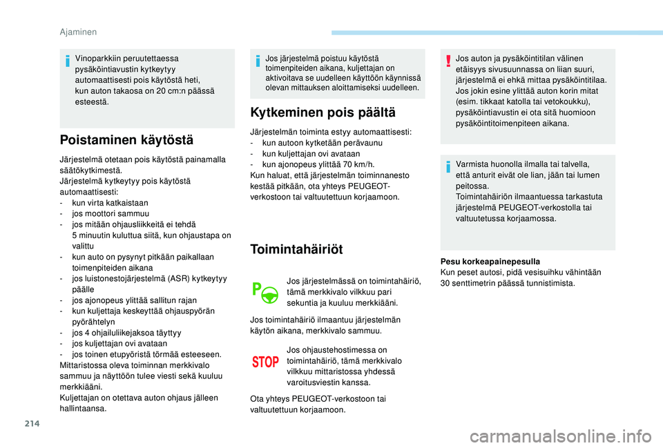 PEUGEOT 3008 2018  Omistajan Käsikirja (in Finnish) 214
Vinoparkkiin peruutettaessa 
pysäköintiavustin kytkeytyy 
automaattisesti pois käytöstä heti, 
kun auton takaosa on 20 cm:n päässä 
esteestä.
Poistaminen käytöstä
Järjestelmä otetaan