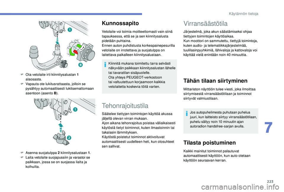 PEUGEOT 3008 2018  Omistajan Käsikirja (in Finnish) 223
Kunnossapito
Vetolaite voi toimia moitteettomasti vain siinä 
tapauksessa, että se ja sen kiinnitysalusta 
pidetään puhtaina.
Ennen auton puhdistusta korkeapainepesurilla 
vetolaite on irrotet