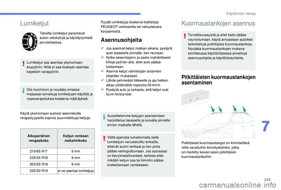 PEUGEOT 3008 2018  Omistajan Käsikirja (in Finnish) 225
Lumiketjut
Talvella lumiketjut parantavat 
auton vetokykyä ja käyttäytymistä 
jarrutettaessa.
Lumiketjut saa asentaa yksinomaan 
etupyöriin. Niitä ei saa koskaan asentaa 
kapeisiin varapyör