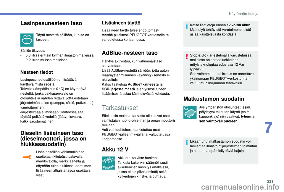 PEUGEOT 3008 2018  Omistajan Käsikirja (in Finnish) 231
Täytä nestettä säiliöön, kun se on 
tarpeen.
Säiliön tilavuus:
-
 5,

3 litraa erittäin kylmän ilmaston malleissa.
-
 
2

,2 litraa muissa malleissa.
Nesteen tiedot
Lasinpesunestesäili