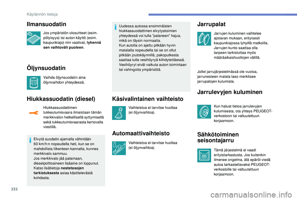 PEUGEOT 3008 2018  Omistajan Käsikirja (in Finnish) 232
Ilmansuodatin
Jos ympäristön olosuhteet (esim. 
pölyisyys) tai auton käyttö (esim. 
kaupunkiajo) niin vaativat, lyhennä 
sen vaihtoväli puoleen .
Öljynsuodatin
Vaihda öljynsuodatin aina 
