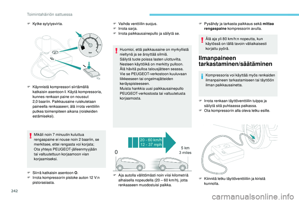 PEUGEOT 3008 2018 Omistajan Käsikirja (in Finnish) 242
F Kytke sytytysvirta.Mikäli noin 7 minuutin kuluttua
rengaspaine ei nouse noin 2 baariin, se
merkitsee, ettei rengasta voi korjata;
Ota yhteys PEUGEOT-jälleenmyyjään
tai valtuutettuun korj PEUGEOT 3008 2018 Omistajan Käsikirja (in Finnish) 242
F Kytke sytytysvirta.Mikäli noin 7 minuutin kuluttua
rengaspaine ei nouse noin 2 baariin, se
merkitsee, ettei rengasta voi korjata;
Ota yhteys PEUGEOT-jälleenmyyjään
tai valtuutettuun korj